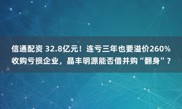 信通配资 32.8亿元！连亏三年也要溢价260%收购亏损企业，晶丰明源能否借并购“翻身”？