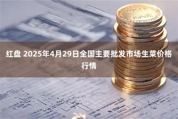 红盘 2025年4月29日全国主要批发市场生菜价格行情