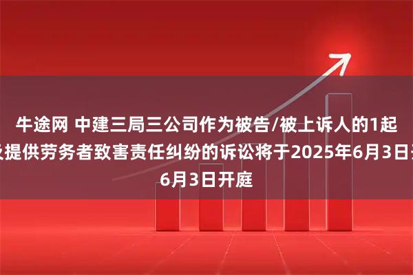 牛途网 中建三局三公司作为被告/被上诉人的1起涉及提供劳务者致害责任纠纷的诉讼将于2025年6月3日开庭