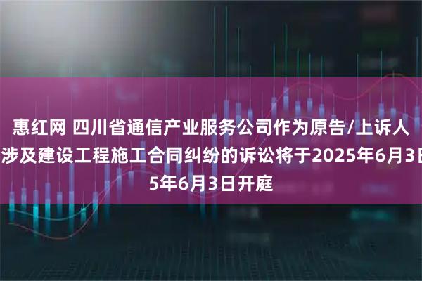 惠红网 四川省通信产业服务公司作为原告/上诉人的1起涉及建设工程施工合同纠纷的诉讼将于2025年6月3日开庭
