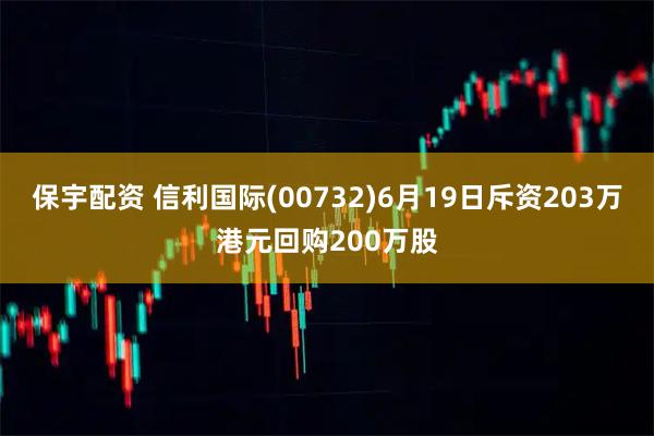 保宇配资 信利国际(00732)6月19日斥资203万港元回购200万股
