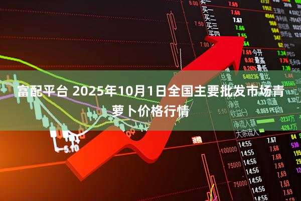富配平台 2025年10月1日全国主要批发市场青萝卜价格行情