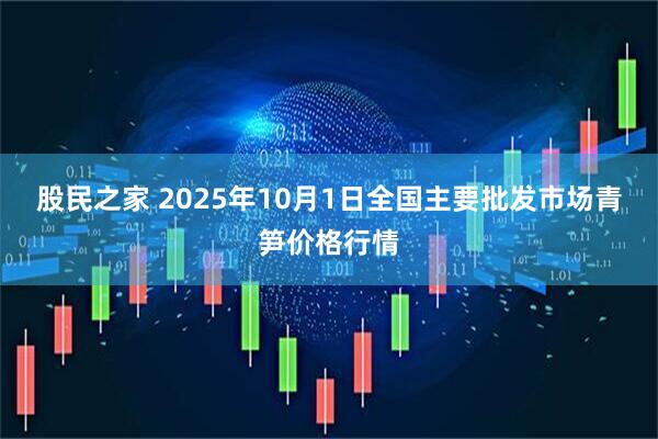 股民之家 2025年10月1日全国主要批发市场青笋价格行情
