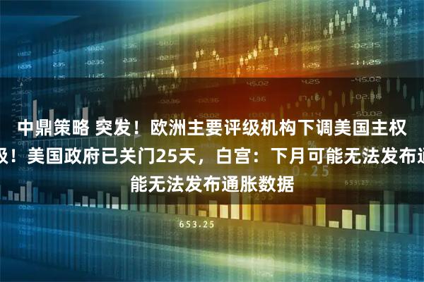中鼎策略 突发!欧洲主要评级机构下调美国主权信用评级!美国政府已关门25天,白宫:下月可能无法发布通胀数据