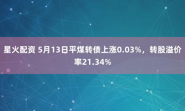 星火配资 5月13日平煤转债上涨0.03%，转股溢价率21.34%