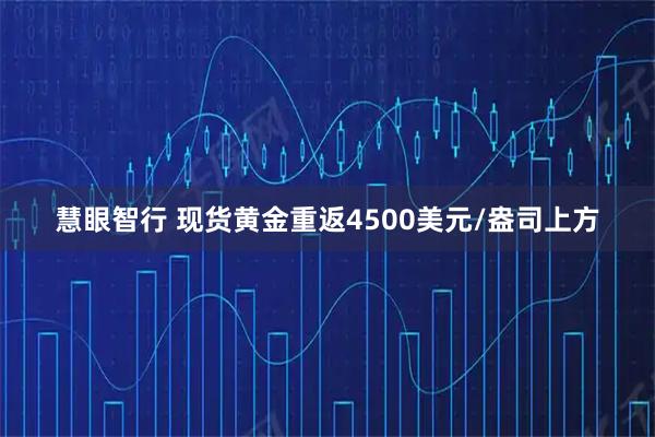 慧眼智行 现货黄金重返4500美元/盎司上方