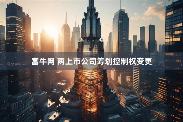 富牛网 两上市公司筹划控制权变更